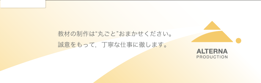 教材の制作は“丸ごと”おまかせください。誠意をもって，丁寧な仕事に徹します。